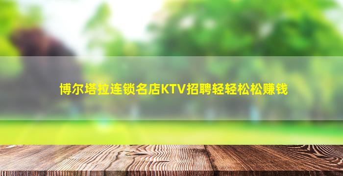 博尔塔拉连锁名店KTV招聘轻轻松松赚钱