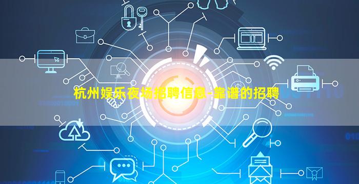 杭州娱乐夜场招聘信息-靠谱的招聘